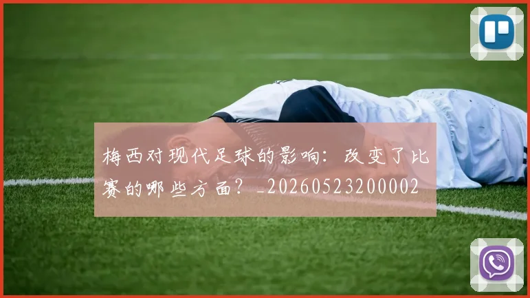 梅西对现代足球的影响:改变了比赛的哪些方面?_20260523200002