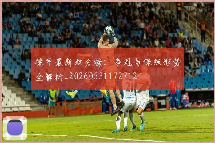 德甲最新积分榜：争冠与保级形势全解析_20260531172712