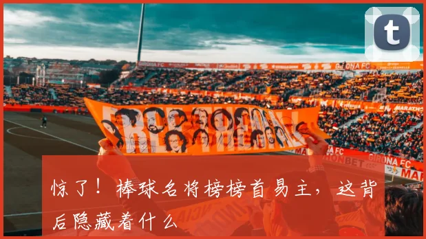 惊了!棒球名将榜榜首易主,这背后隐藏着什么