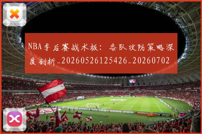 NBA季后赛战术板：各队攻防策略深度剖析_20260526125426_20260702164834_20260717234055