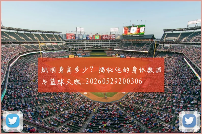 姚明身高多少?揭秘他的身体数据与篮球天赋_20260529200306