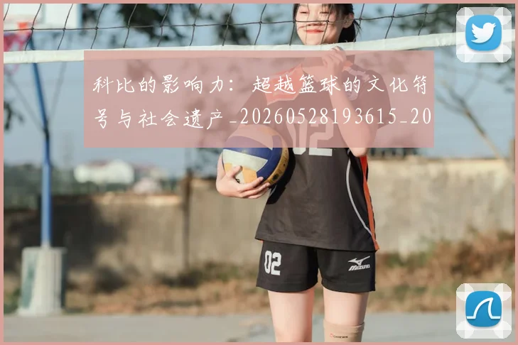 科比的影响力：超越篮球的文化符号与社会遗产_20260528193615_20260708195336_20260802165516