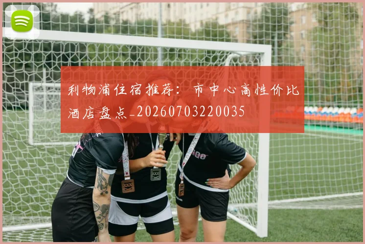 利物浦住宿推荐:市中心高性价比酒店盘点_20260703220035