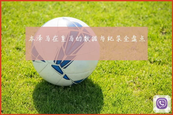 本泽马在皇马的数据与纪录全盘点