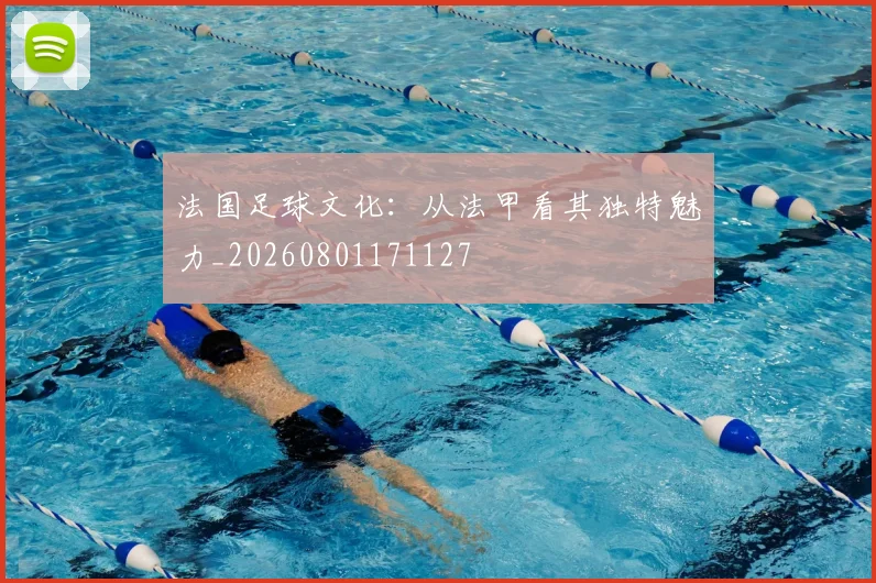 法国足球文化：从法甲看其独特魅力_20260801171127
