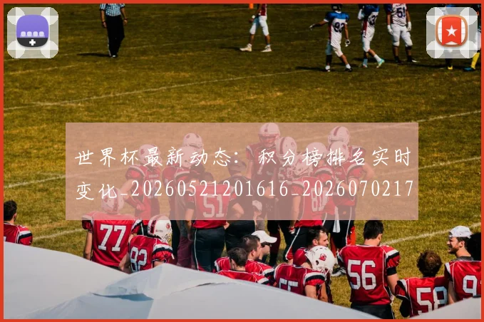 世界杯最新动态：积分榜排名实时变化_20260521201616_20260702174244