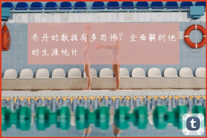 乔丹的数据有多恐怖?全面解析他的生涯统计