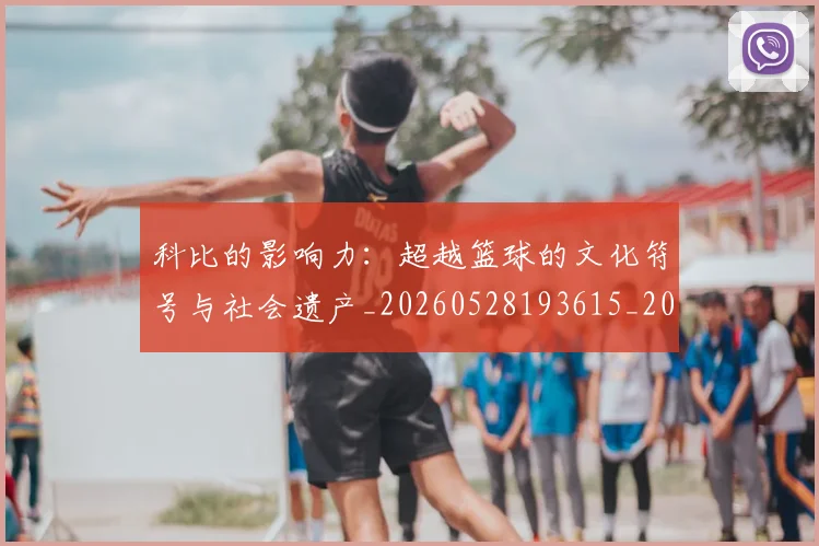 科比的影响力：超越篮球的文化符号与社会遗产_20260528193615_20260708195336