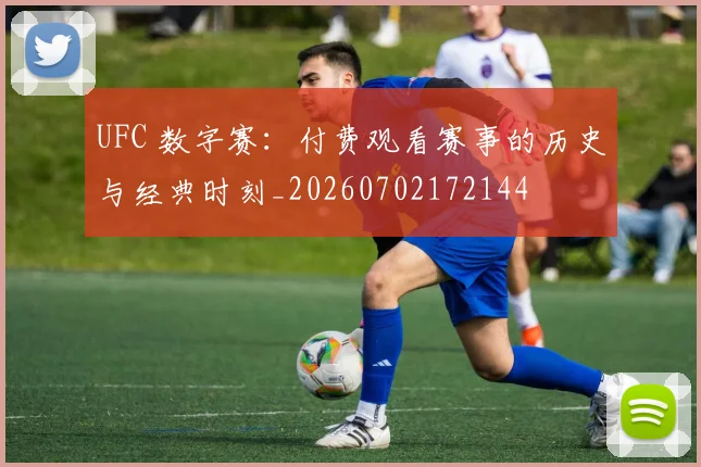 UFC 数字赛：付费观看赛事的历史与经典时刻_20260702172144