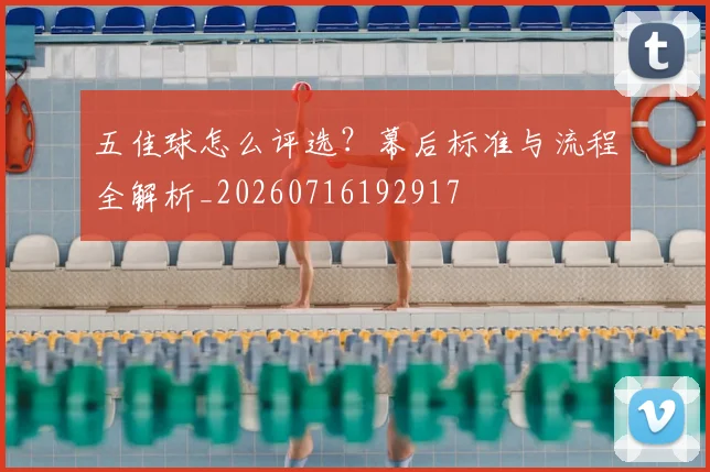五佳球怎么评选？幕后标准与流程全解析_20260716192917