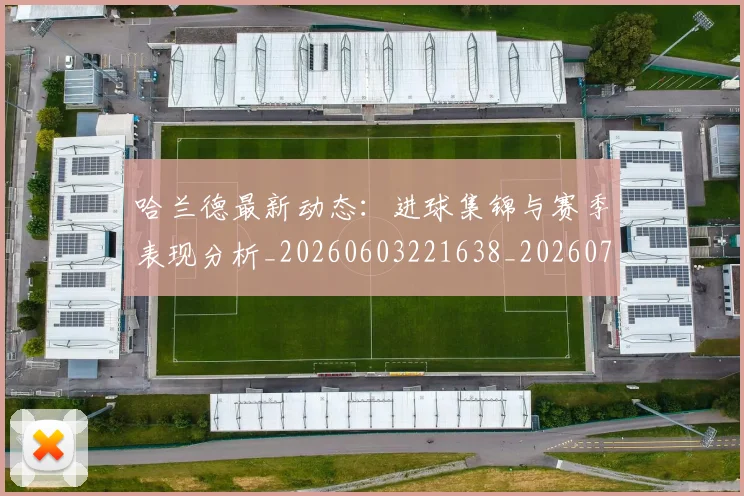 哈兰德最新动态:进球集锦与赛季表现分析_20260603221638_20260703222227_20260719160000