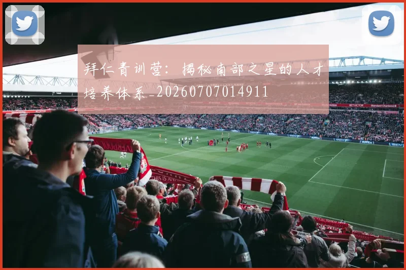 拜仁青训营：揭秘南部之星的人才培养体系_20260707014911