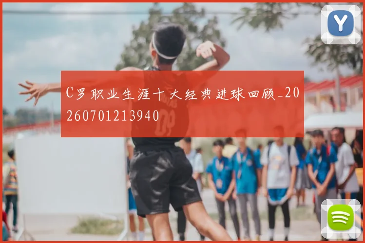 C罗职业生涯十大经典进球回顾_20260701213940