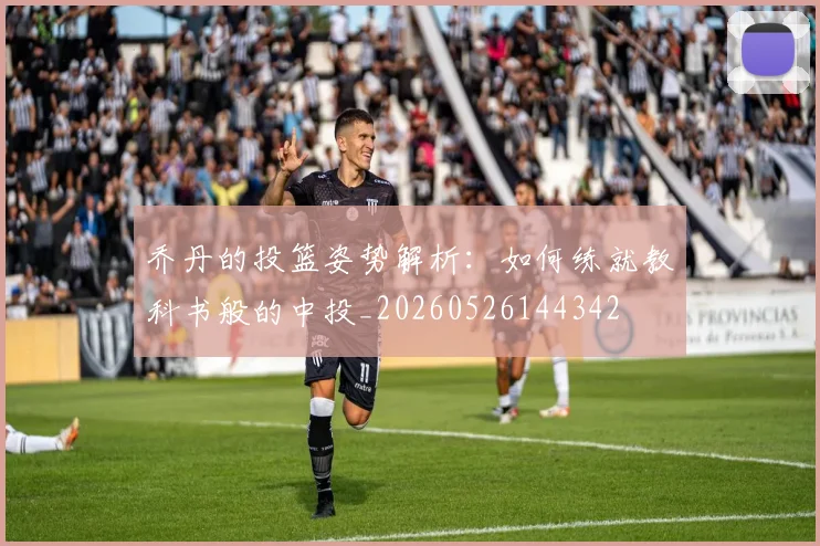 乔丹的投篮姿势解析:如何练就教科书般的中投_20260526144342