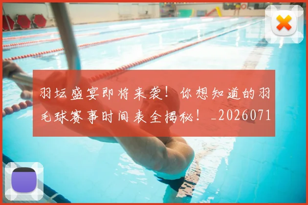 羽坛盛宴即将来袭！你想知道的羽毛球赛事时间表全揭秘！_20260711200905