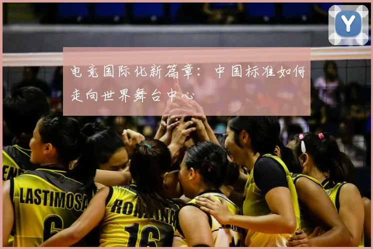 电竞国际化新篇章:中国标准如何走向世界舞台中心