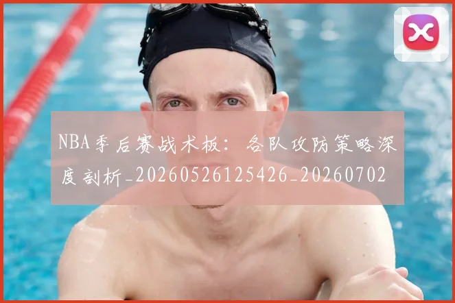 NBA季后赛战术板:各队攻防策略深度剖析_20260526125426_20260702164834