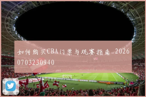 如何购买CBA门票与观赛指南_20260703230940