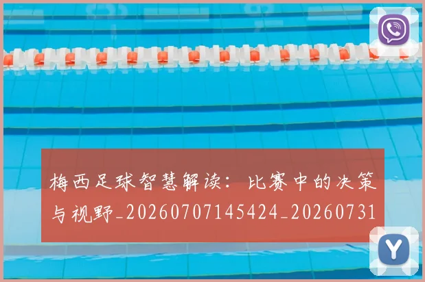 梅西足球智慧解读：比赛中的决策与视野_20260707145424_20260731182620