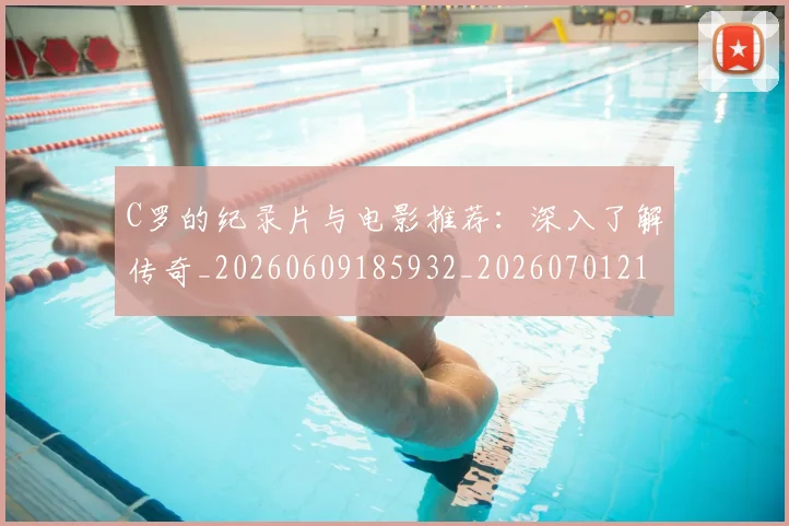 C罗的纪录片与电影推荐：深入了解传奇_20260609185932_20260701213648