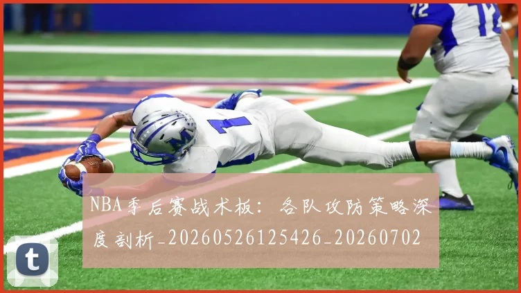 NBA季后赛战术板:各队攻防策略深度剖析_20260526125426_20260702164834_20260717234055