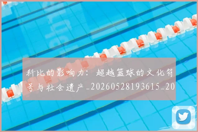 科比的影响力：超越篮球的文化符号与社会遗产_20260528193615_20260708195336_20260802165516