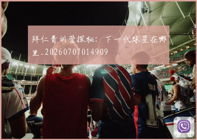 拜仁青训营探秘:下一代球星在哪里_20260707014909