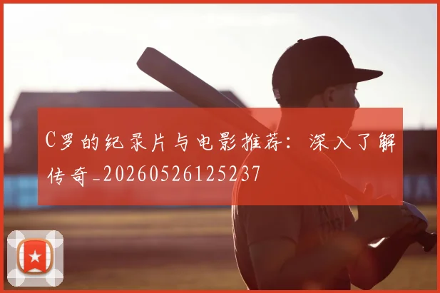 C罗的纪录片与电影推荐:深入了解传奇_20260526125237