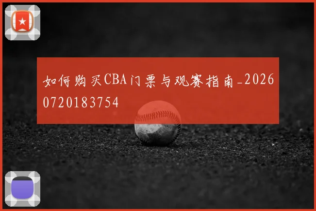 如何购买CBA门票与观赛指南_20260720183754