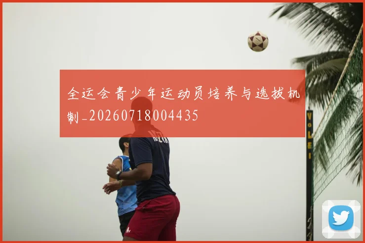 全运会青少年运动员培养与选拔机制_20260718004435