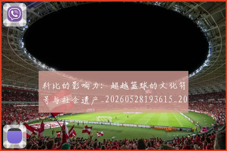 科比的影响力：超越篮球的文化符号与社会遗产_20260528193615_20260708195336