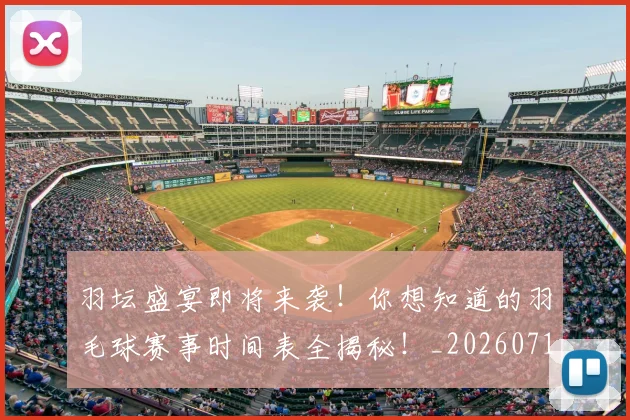 羽坛盛宴即将来袭!你想知道的羽毛球赛事时间表全揭秘!_20260711200905