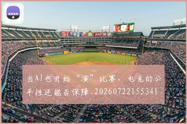 当AI也开始“演”比赛，电竞的公平性还能否保障_20260722155341
